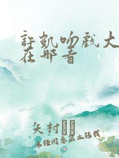 许凯吻戏大合集在哪看
