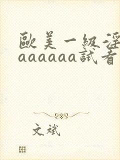 欧美一级淫片aaaaaaa试看