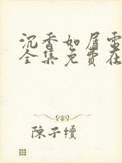 沉香如屑电视剧全集免费在线观看