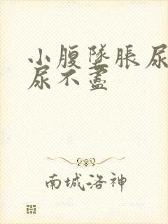 小腹坠胀尿无力尿不尽