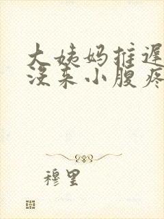 大姨妈推迟五天没来小腹疼什么原因