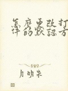 怎么更改打开文件的默认方式