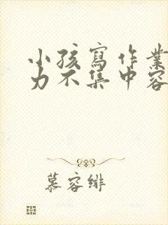 小孩写作业注意力不集中容易走神怎么办