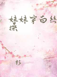 妹妹穿白丝让我操