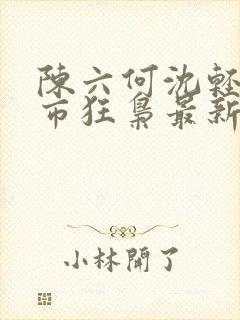 陈六何沈轻舞都市狂枭最新章