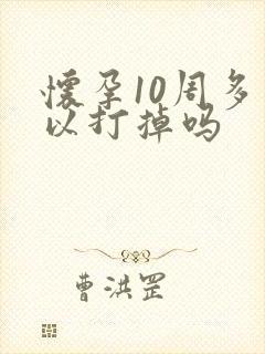 怀孕10周多可以打掉吗