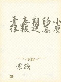 青春期的小女孩很叛逆怎么办啊