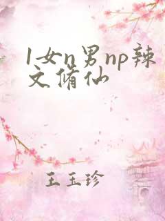 1女n男np辣文修仙