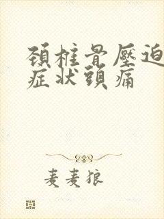 颈椎骨压迫神经症状头痛