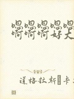 嗯嗯嗯嗯嗯啊啊啊啊啊好大