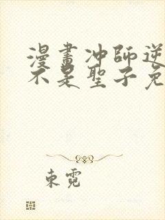 漫画冲师逆徒才不是圣子免费阅读