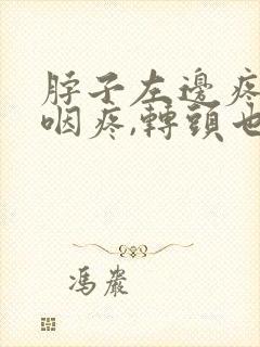 脖子左边疼,吞咽疼,转头也疼