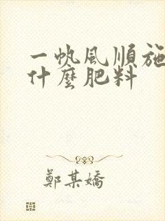 一帆风顺施肥用什么肥料