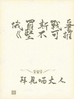 俄罗斯战争大片《坚不可摧》
