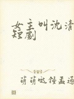 女主叫沈清雪的短剧