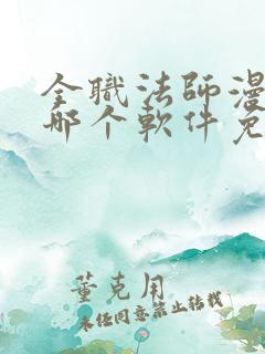 全职法师漫画在哪个软件免费阅读