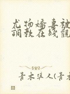 尤物娇妻被老头调教在线观看