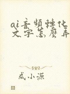 ai音频转化成文字怎么弄