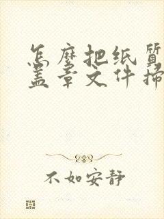 怎么把纸质版的盖章文件扫描成电子版