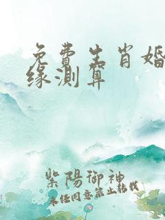 免费生肖婚配姻缘测算