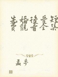 先婚后爱短剧免费观看全集高清