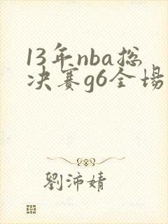 13年nba总决赛g6全场回放高清