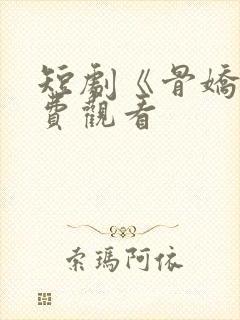 短剧《骨娇》免费观看