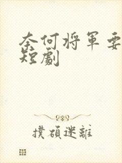 奈何将军要娶我短剧