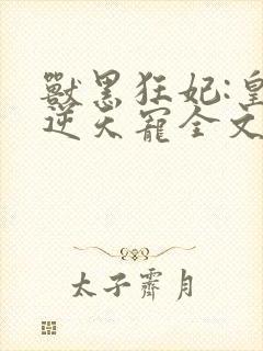 兽黑狂妃:皇叔逆天宠全文免费阅读