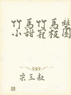 竹马竹马双男主小甜宠校园文推荐