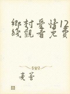 乡村爱情12在线观看免费完整版高清乐视看