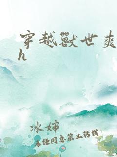 穿越兽世爽翻了h
