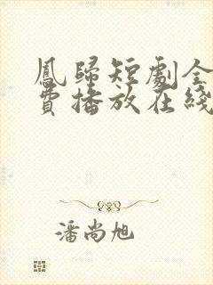 凤归短剧全集免费播放在线观看