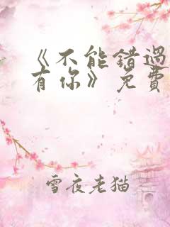 《不能错过的只有你》免费观看完整版