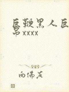 巨鞭黑人巨交性吊xxxx