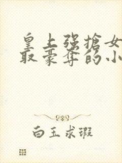 皇上强抢女主强取豪夺的小说