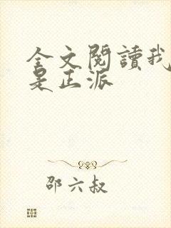 全文阅读我真的是正派