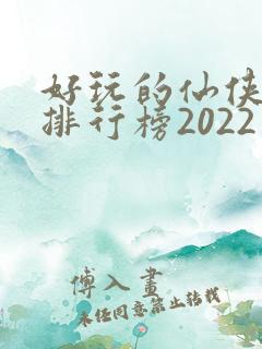 好玩的仙侠手游排行榜2022