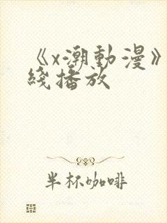 《x潮动漫》在线播放