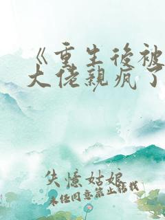 《重生后被偏执大佬亲疯了》