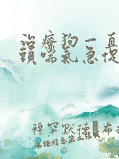 治疗狗一直伸舌头喘气急促坐立不安