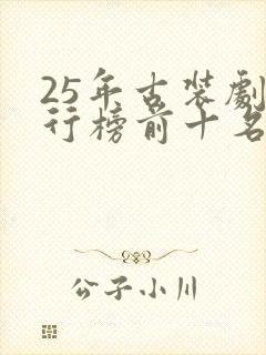 25年古装剧排行榜前十名