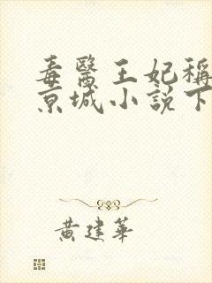 毒医王妃称霸全京城小说下载txt