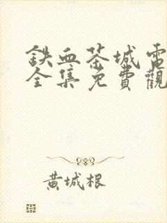 铁血茶城电视剧全集免费观看47集