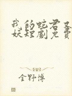 我的蛇君又软又妖短剧免费观看全集
