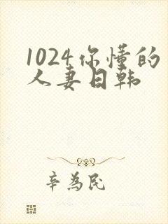 1024你懂的人妻日韩