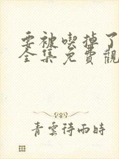 要被吃掉了漫画全集免费观看