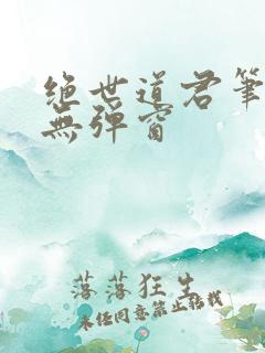 绝世道君笔趣阁无弹窗