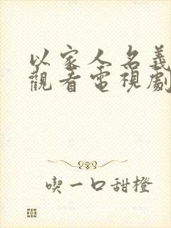 以家人名义免费观看电视剧全集