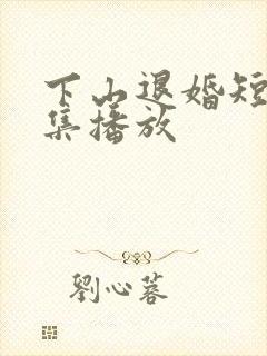 下山退婚短剧全集播放